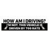 How Am I Driving? I'm Not This Vehicle Is Driven By 700 Rats Bumper Stickers