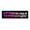 Just Pass Me This Is As Good As It Gets Bumper Sticker