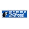 I Got My Ass Ate At The Tillamook Cheese Factory Bumper Sticker
