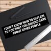 I Don't Know How To Explain To You That You Should Care About Other People Bumper Sticker