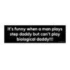 It's Funny When A Man Plays Step Daddy But Can't Play Biological Daddy Bumper Sticker