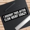 I Bought This After Elon Went Crazy Bumper Sticker