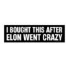 I Bought This After Elon Went Crazy Bumper Sticker