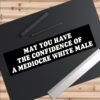 May You Have The Confidence of a Mediocre White Male Bumper Sticker