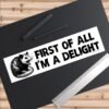 First Of All I'm A Delight Bumper Sticker
