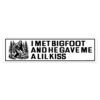 I Met Bigfoot And He Gave Me A Lil Kiss Bumper Sticker