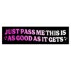 Just Pass Me This Is As Good As It Gets Bumper Sticker