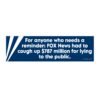 For anyone who needs a reminder FOX News had to cough up $787 million for lying to the public Bumper Sticker