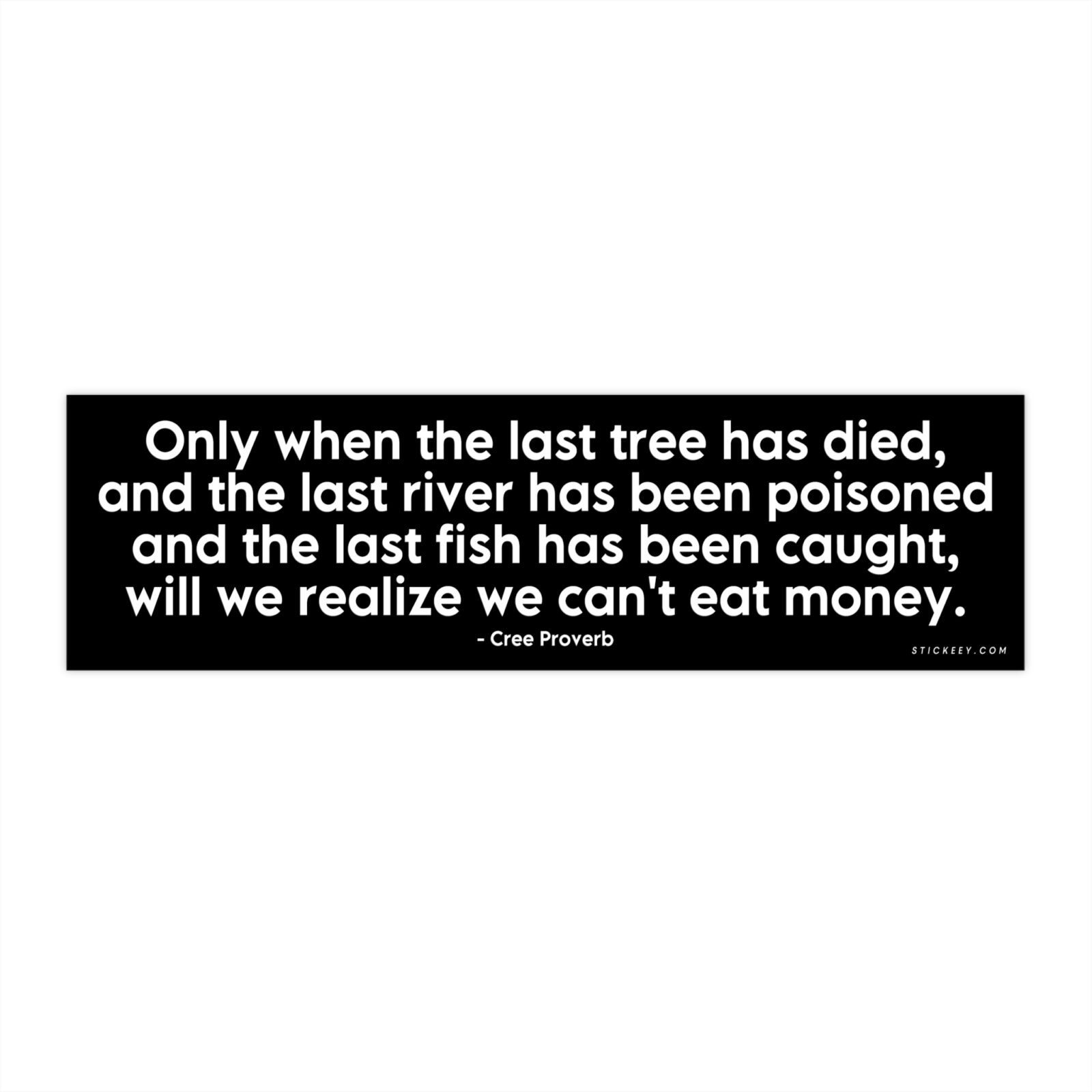 Only When The Last Tree Has Died And The Last River Has Been Poisoned And The Last Fish Has Been Caught Will We Realize We Can't Eat Money