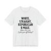 White, Straight, Republican & Male How Else Can I Piss You Off Today? T-Shirt