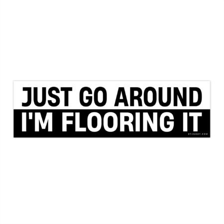 Just Go Around I'm Flooring It Bumper Sticker