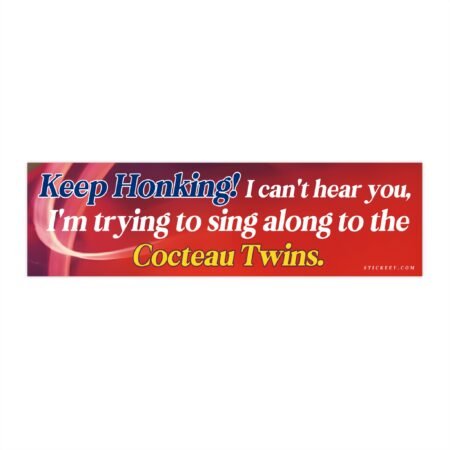 Keep Honking! I Can’t Hear You I’m Singing to the Cocteau Twins Bumper Sticker