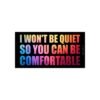 I Won't Be Quiet So You Can Be Comfortable Bumper Sticker