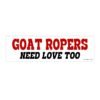 Goat Ropers Need Love Too Bumper Sticker