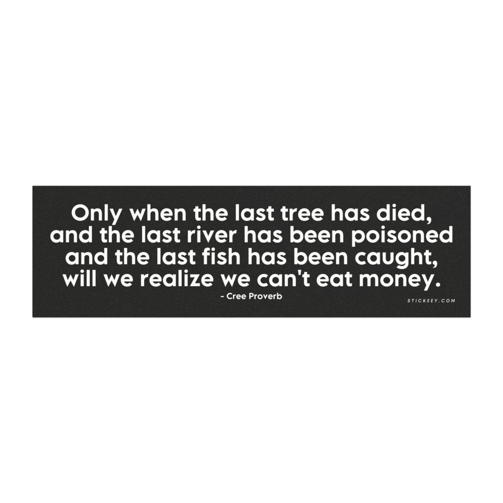 Only When The Last Tree Has Died, And The Last River Has Been Poisoned And The Last Fish Has Been Caught, Will We Realize We Can't Eat Money