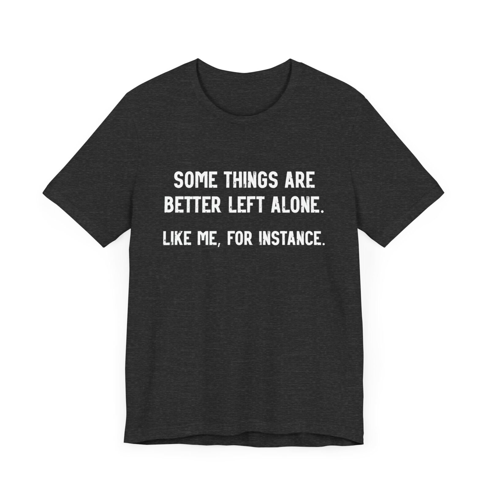 Some Things Are Better Left Alone Like Me For Instance Shirt