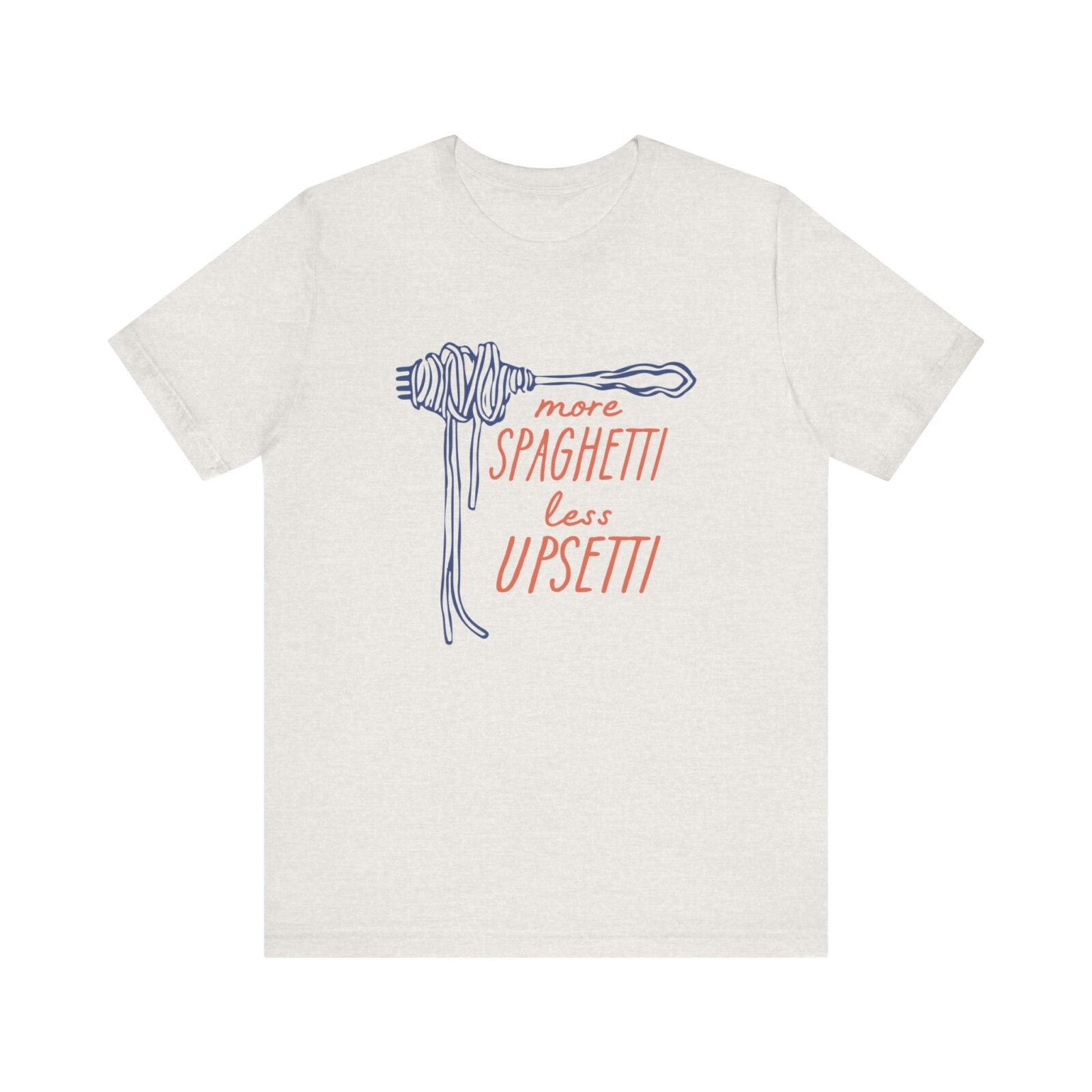 More Spaghetti Less Upsetti Shirt
