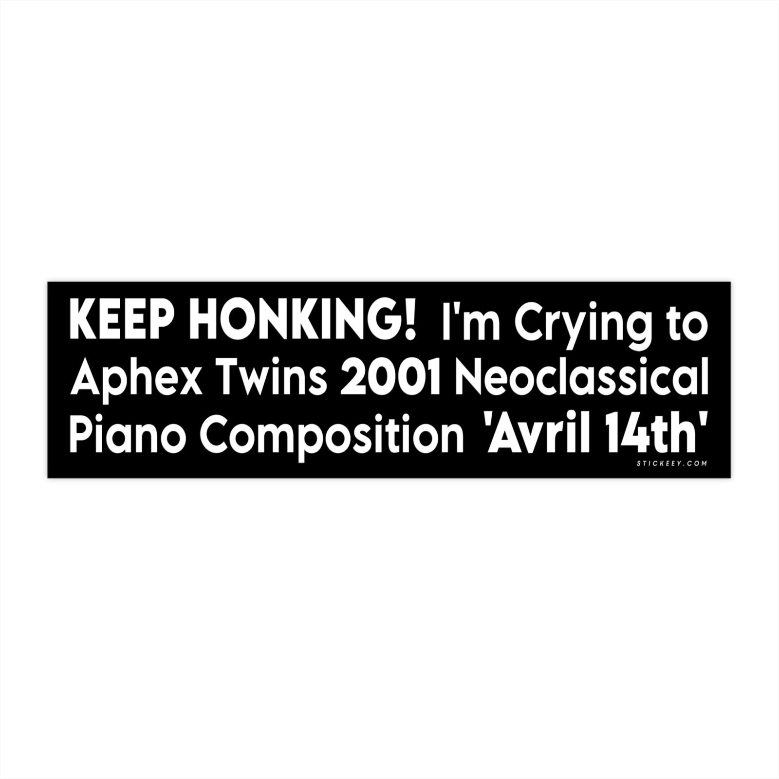 Keep Honking! I'm Crying to Aphex Twins 2001 Neoclassical Piano Composition 'Avril 14th' Bumper Sticker