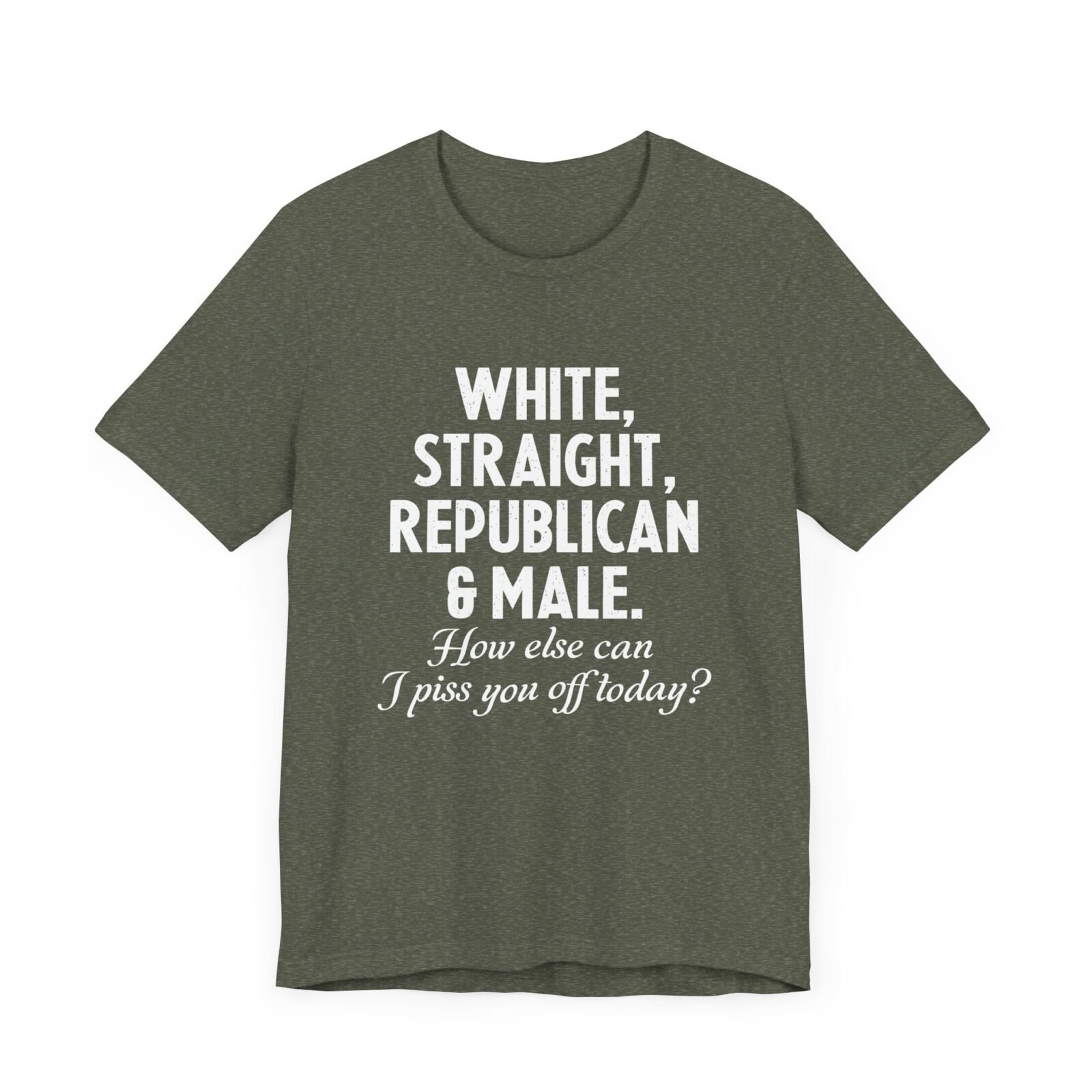 White, Straight, Republican & Male How Else Can I Piss You Off Today? T-Shirt