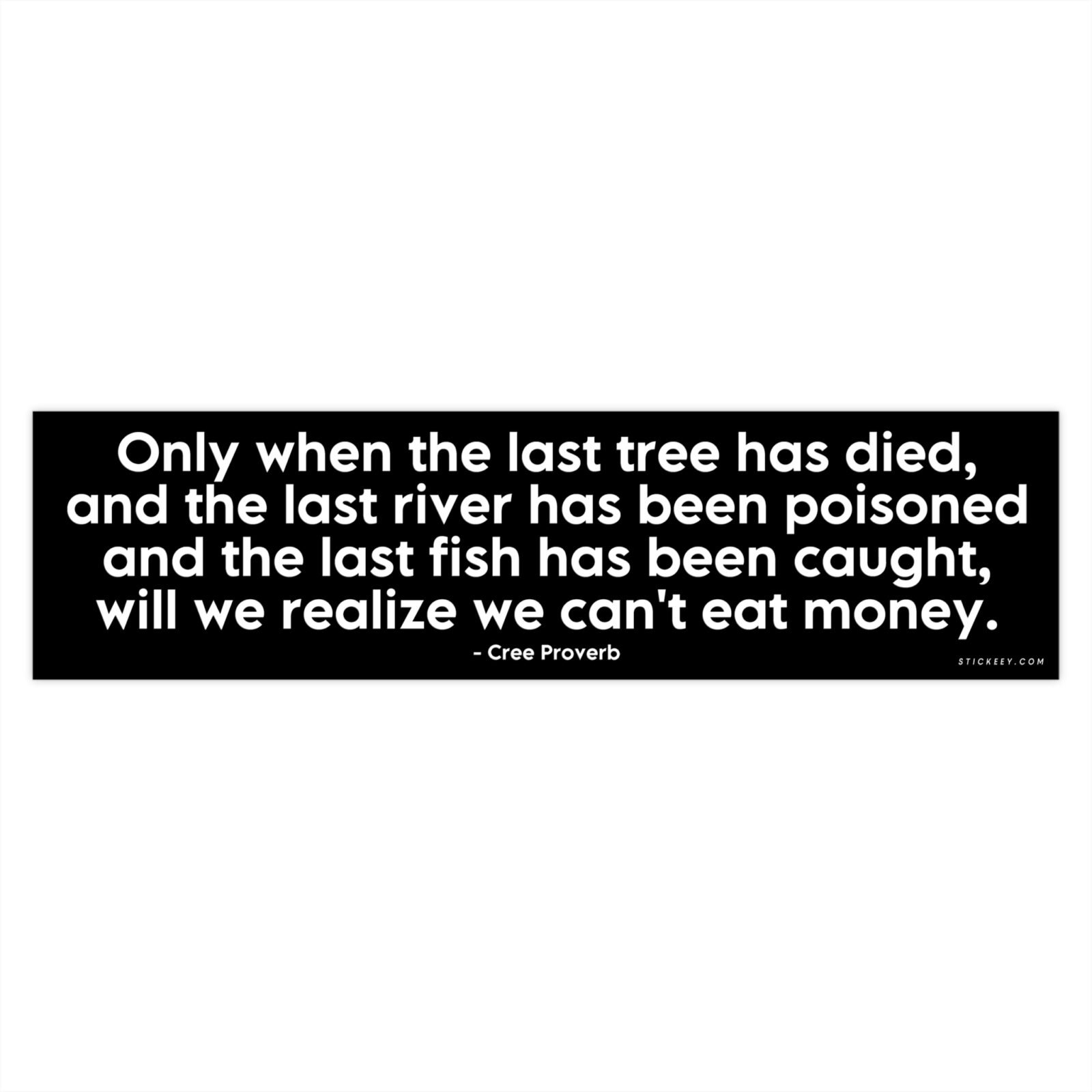 Only When The Last Tree Has Died And The Last River Has Been Poisoned And The Last Fish Has Been Caught Will We Realize We Can't Eat Money