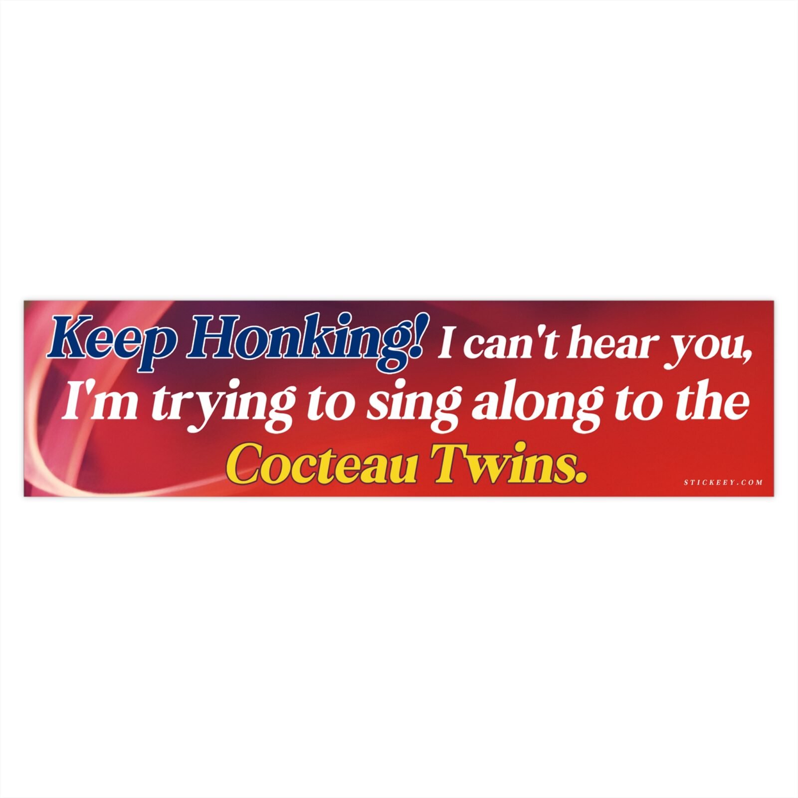 Keep Honking! I Can’t Hear You I’m Singing to the Cocteau Twins Bumper Sticker