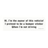 Hi I'm the Owner of This Vehicle I Pretend to Be a Bumper Sticker When I'm Not Driving Magnet Sticker