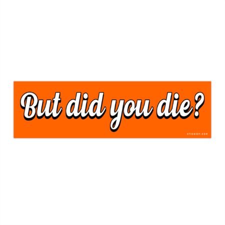 But Did You Die Bumper sticker