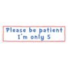 Please be patient I'm only 5 Bumper sticker