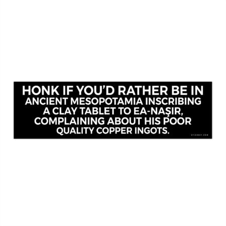 Honk If You'd Rather Be in Ancient Mesopotamia Complaining to Ea-Naṣir Bumper Sticker