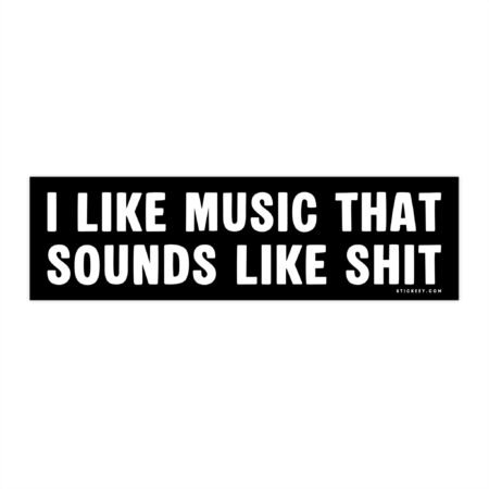 I Like Music That Sounds Like Shit Bumper Stickers