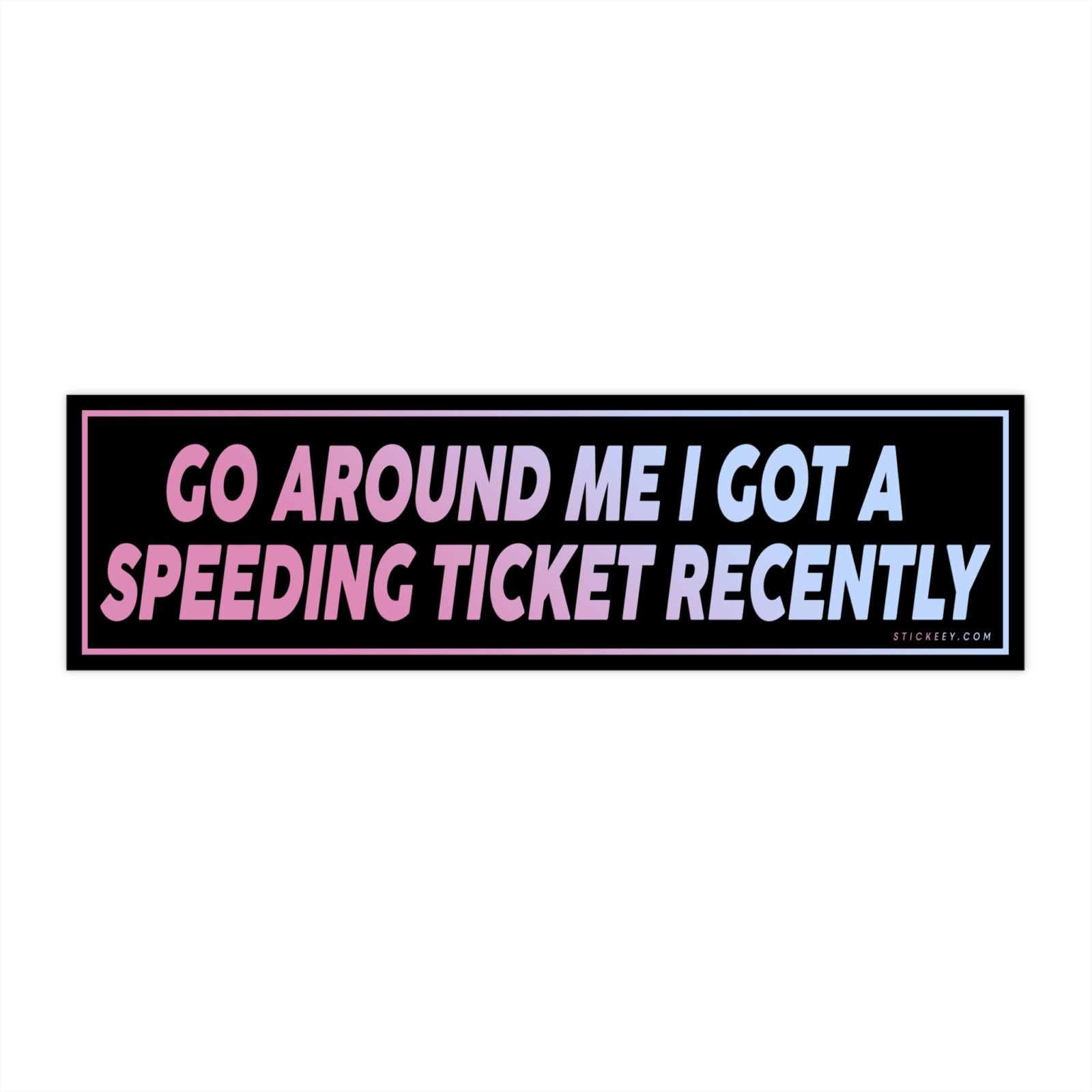 Go Around Me I Got A Speeding Ticket Recently Bumper Sticker