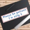 Please be patient I'm only 5 Bumper sticker