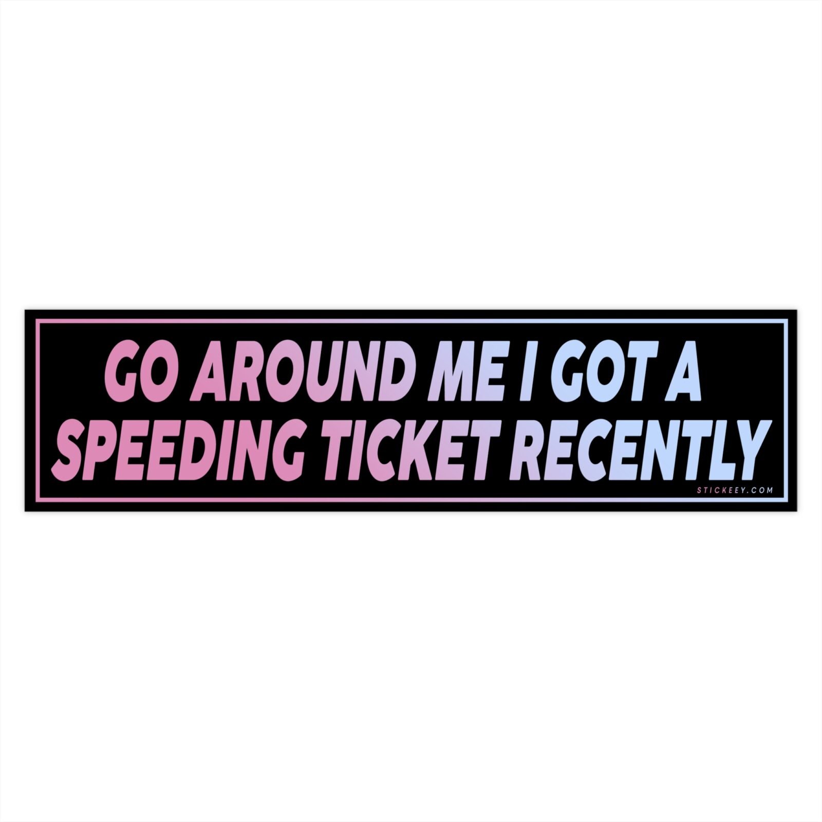 Go Around Me I Got A Speeding Ticket Recently Bumper Sticker