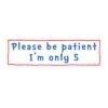 Please be patient I'm only 5 Bumper sticker