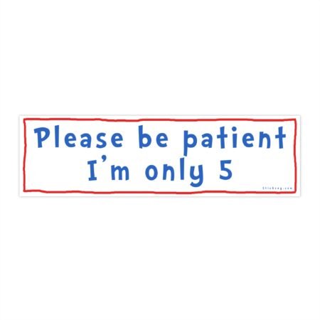 Please be patient I'm only 5 Bumper sticker