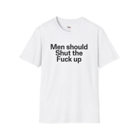 men should shut the fuck up shirt