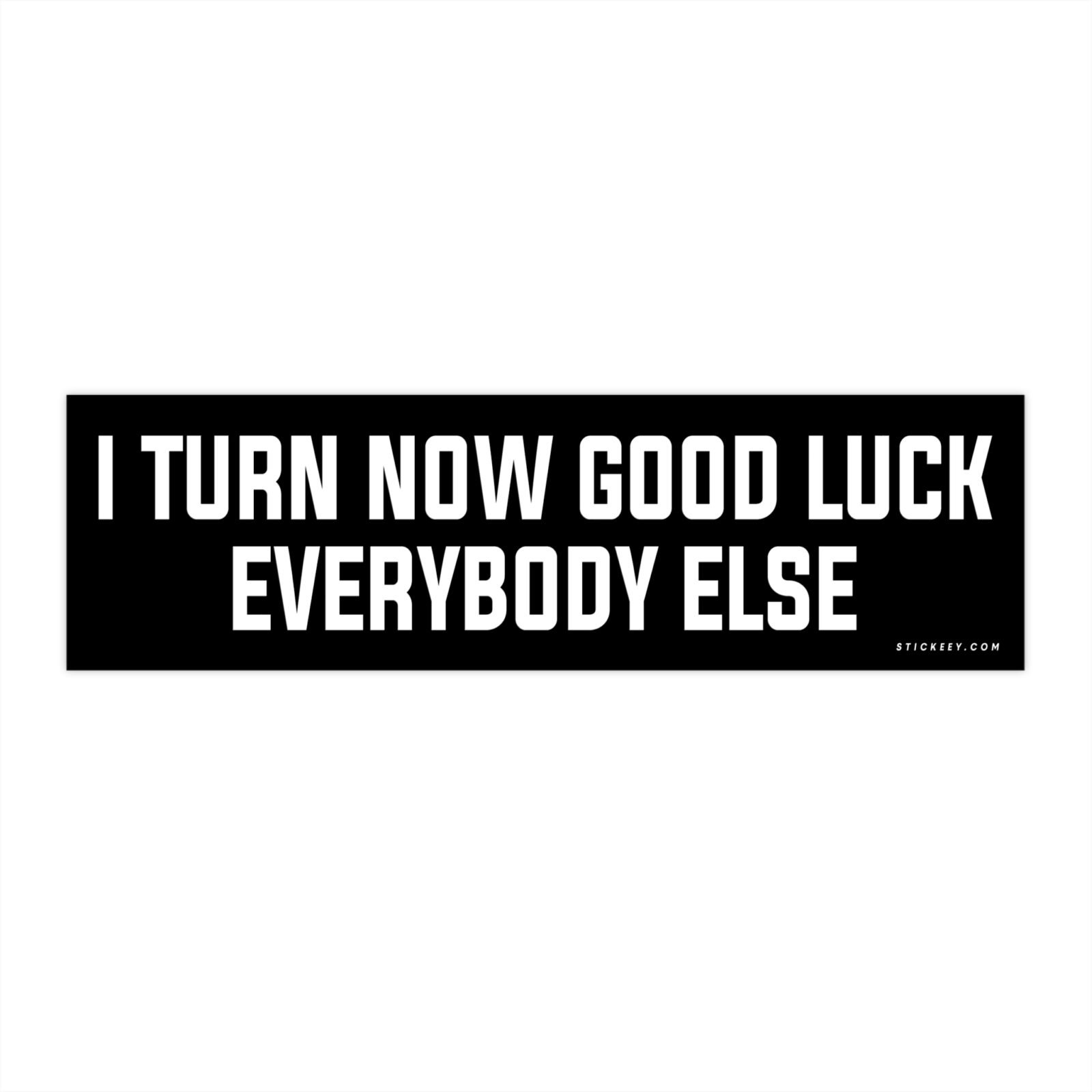 I Turn Now Good Luck Everybody Else Bumper Sticker