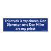 This truck is my church. Dan Dickerson and Dan Miller are my priest bumper Sticker