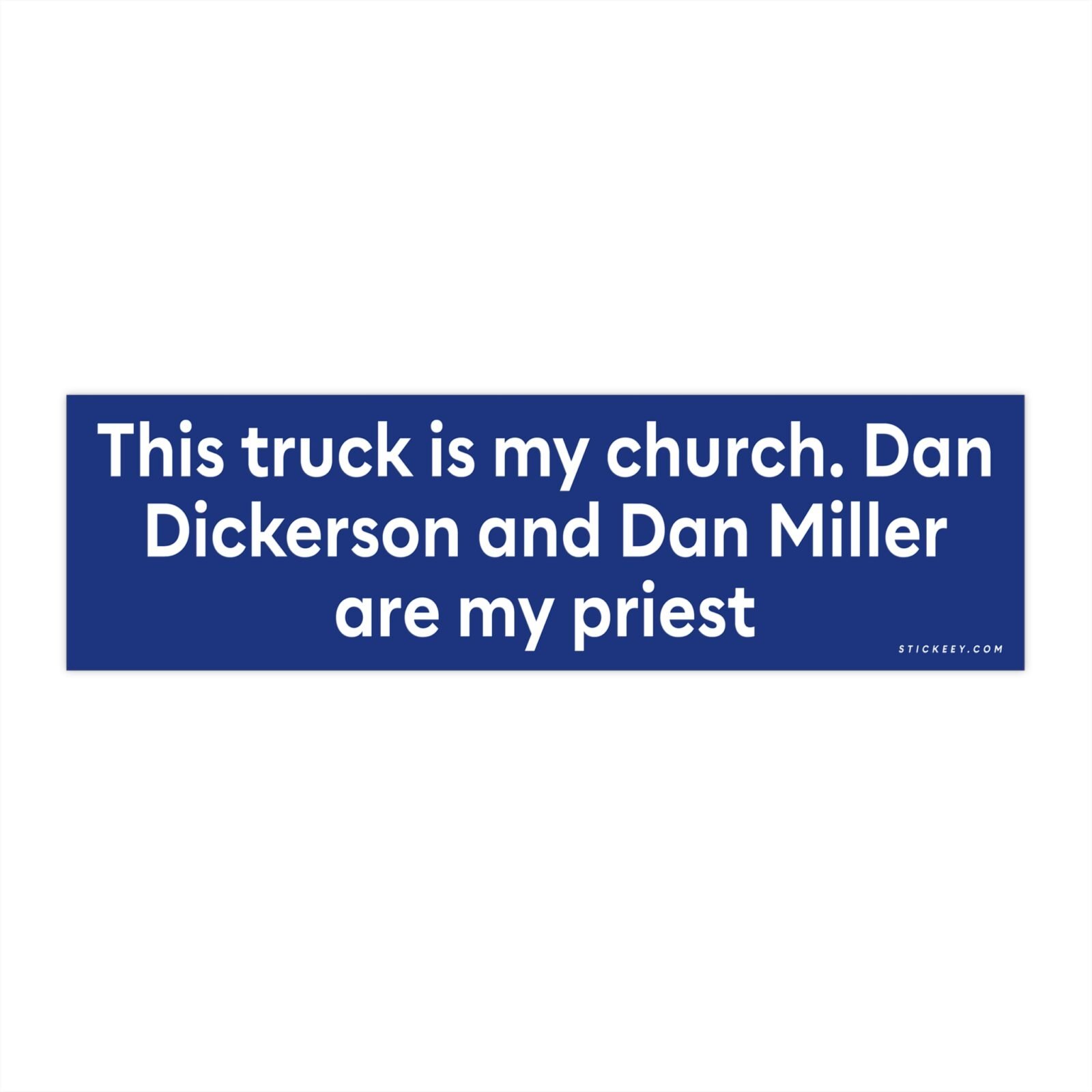 This truck is my church. Dan Dickerson and Dan Miller are my priest bumper Sticker