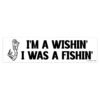 I'm A Wishin' I Was A Fishin' Bumper Sticker