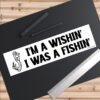 I'm A Wishin' I Was A Fishin' Bumper Sticker