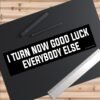 I Turn Now Good Luck Everybody Else Bumper Sticker