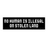 No Human Is Illegal On Stolen Land Bumper Sticker