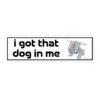 I Got That Dog In Me Funny Unhinged Meme Bumper Sticker