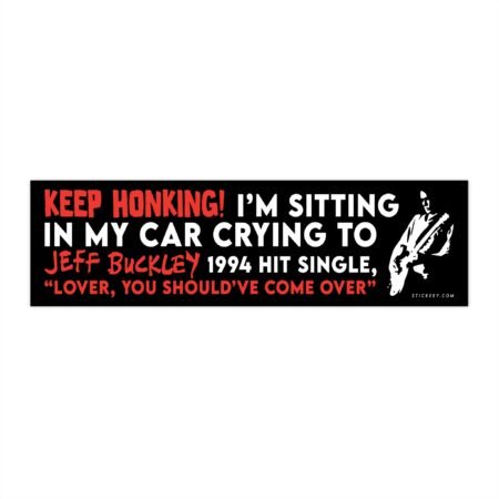 Keep Honking! I'm Sitting In My Car Crying To Jeff Buckley’s 1994 Hit Single Bumper sticker