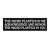 The Micro Plastics In Me Acknowledge And Honor The Micro Plastics In You bumper Sticker