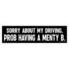 Sorry About My Driving Prob Having A Menty B Bumper Sticker