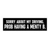 Sorry About My Driving Prob Having A Menty B Bumper Sticker