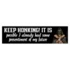 Keep Honking! It Is Possible I Already Had Some Presentiment Of My Future Bumper Sticker