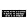 If You Are Neutral In Situations Of Injustice You Have Chosen The Side Of The Oppressor Bumper Sticker